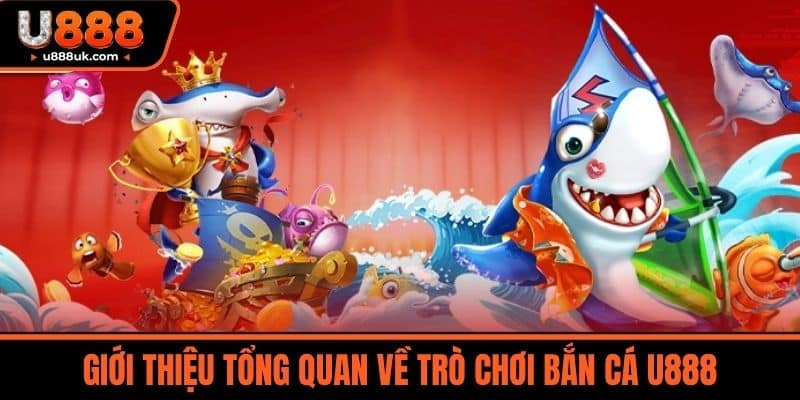 Bắn cá U888 1 Giới thiệu tổng quan về trò chơi Bắn Cá U888
