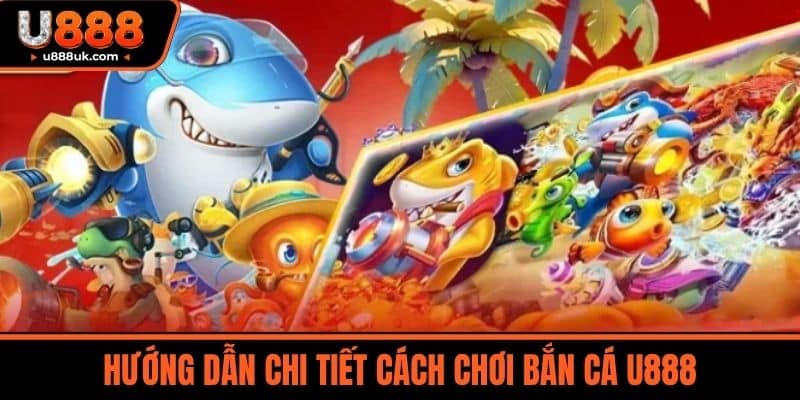 Bắn cá U888 2 Hướng dẫn chi tiết cách chơi Bắn cá U888