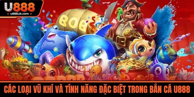 Bắn cá U888 3 Các loại vũ khí và tính năng đặc biệt trong Bắn Cá U888
