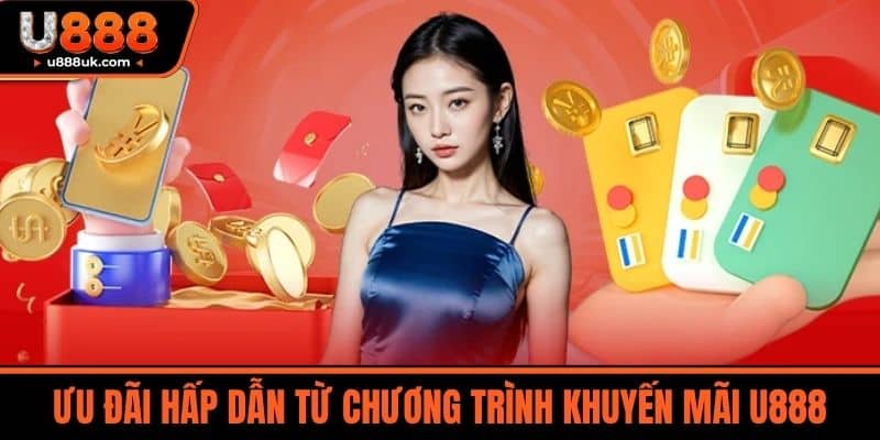 Khuyến mãi U888 2 Ưu đãi hấp dẫn từ chương trình Khuyến mãi U888