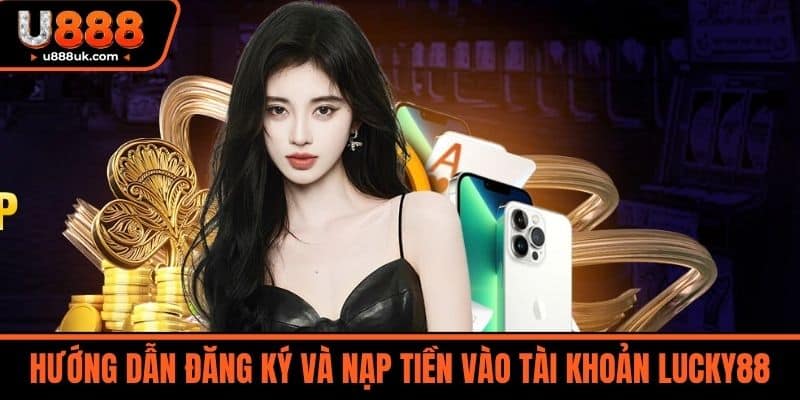 Nhà Cái Lucky88 - Bí Quyết Chiến Thắng Và Kiếm Tiền Online 5 Hướng dẫn đăng ký và nạp tiền vào tài khoản LUCKY88