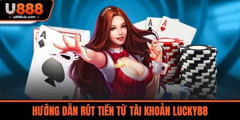 Nhà Cái Lucky88 - Bí Quyết Chiến Thắng Và Kiếm Tiền Online 6 Hướng dẫn rút tiền từ tài khoản LUCKY88