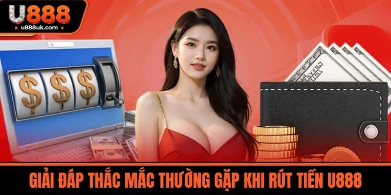 rút tiền u888 4 Giải đáp thắc mắc thường gặp khi rút tiền U888